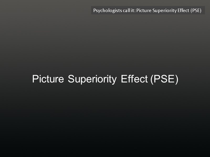 Picture Superiority Effect (PSE) Psychologists call it: Picture Superiority Effect (PSE)